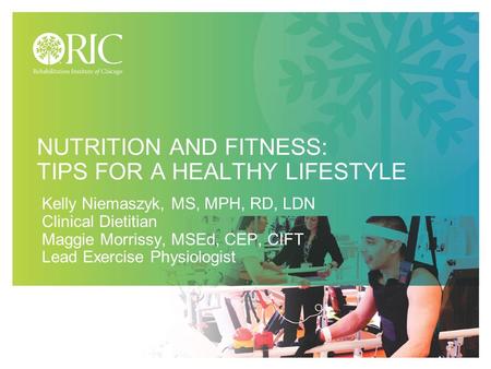 NUTRITION AND FITNESS: TIPS FOR A HEALTHY LIFESTYLE Kelly Niemaszyk, MS, MPH, RD, LDN Clinical Dietitian Maggie Morrissy, MSEd, CEP, CIFT Lead Exercise.