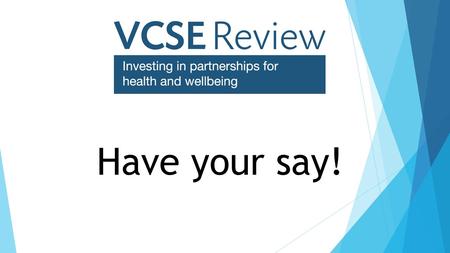 Have your say!. “ ” The VCSE sector is a vital partner in the health and care system, helping people live healthier lives and raising standards in health.