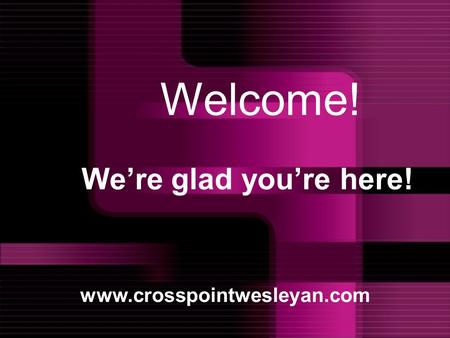 We’re glad you’re here! www.crosspointwesleyan.com Welcome!