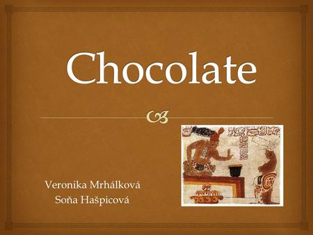 Veronika Mrhálková Soňa Hašpicová.   The first nations to use cocoa beans were the Mayas and the Aztecs about 1000 BC  The Aztecs made cold chocolate.