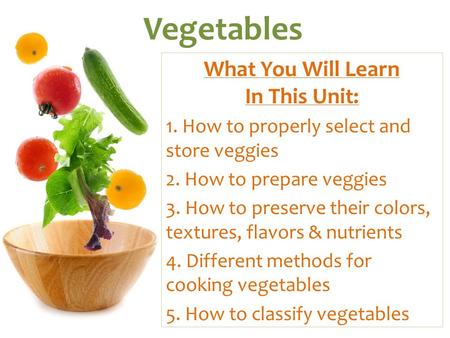 Vegetables What You Will Learn In This Unit: 1. How to properly select and store veggies 2. How to prepare veggies 3. How to preserve their colors, textures,