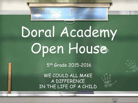 Open House 5 th Grade 2007-2008 WE COULD ALL MAKE A DIFFERENCE IN THE LIFE OF A CHILD Doral Academy Open House 5 th Grade 2015-2016 WE COULD ALL MAKE.