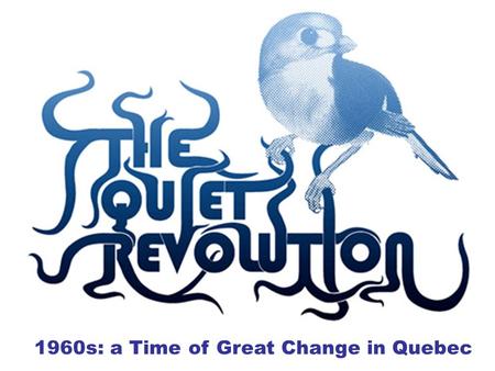 1960s: a Time of Great Change in Quebec. Quebec 1960-1980 American influence through mass-media… changes values. Many call for change from the conservatism.