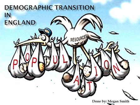 Done by: Megan Smith Demographic transition (DT) shows the transition from high birth and death rates to low birth and death rates as a country develops.