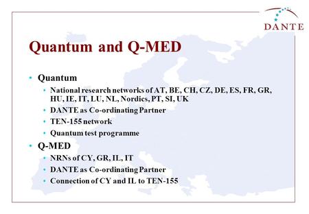 Quantum and Q-MED Quantum National research networks of AT, BE, CH, CZ, DE, ES, FR, GR, HU, IE, IT, LU, NL, Nordics, PT, SI, UK DANTE as Co-ordinating.