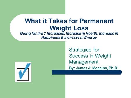 What it Takes for Permanent Weight Loss Going for the 3 Increases: Increase in Health, Increase in Happiness & Increase in Energy Strategies for Success.