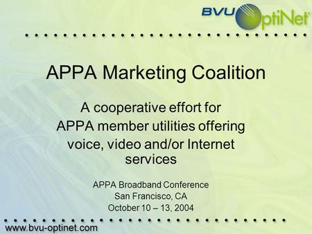 APPA Marketing Coalition A cooperative effort for APPA member utilities offering voice, video and/or Internet services APPA Broadband Conference San Francisco,