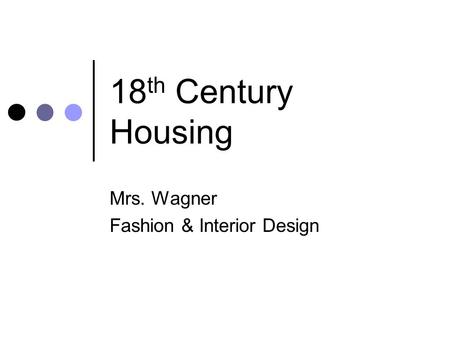 18 th Century Housing Mrs. Wagner Fashion & Interior Design.