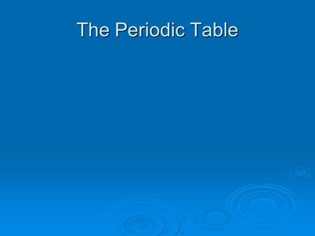 The Periodic Table. The Periodic Table Understand the rationale behind the periodic table; view the table as an ordered database of element properties.