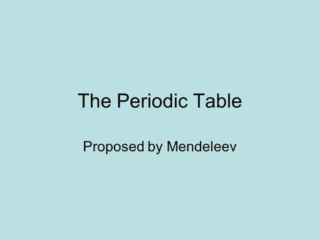 The Periodic Table Proposed by Mendeleev. Dmitri Ivanovich Mendeleev 1834-1907 Born in Siberia, the last of at least 14 children, Dmitri Mendeleev revolutionized.