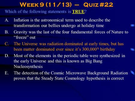 Week 9 (11/13) – Quiz #22 Which of the following statements is TRUE? A.Inflation is the astronomical term used to describe the transformation our bellies.