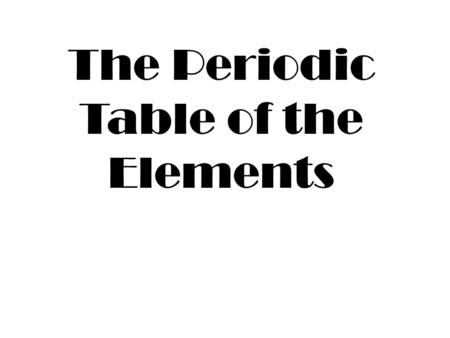 The Periodic Table of the Elements. J.W. Dobereiner first attempted to put together a system for classifying the elements in 1827. He used the idea of.