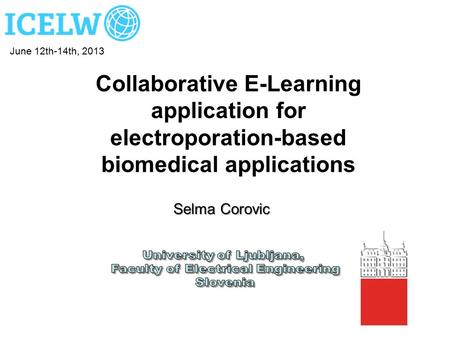 June 12th-14th, 2013 Collaborative E-Learning application for electroporation-based biomedical applications Selma Corovic University of Ljubljana, Faculty.