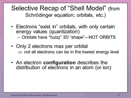 Selective Recap of “Shell Model” (from Schrödinger equation; orbitals, etc.) Copyright © Houghton Mifflin Company. All rights reserved.7–17–1 An electron.