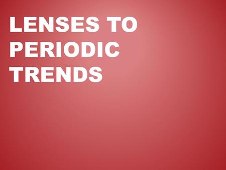 LENSES TO PERIODIC TRENDS. There are 3 major lenses through which advanced Chemistry explains the periodic trends in the groups and periods of the Periodic.