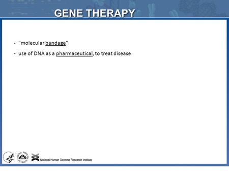 GENE THERAPY -“molecular bandage” -use of DNA as a pharmaceutical, to treat disease.