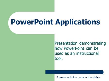 PowerPoint Applications Presentation demonstrating how PowerPoint can be used as an instructional tool. A mouse click advances the slides.