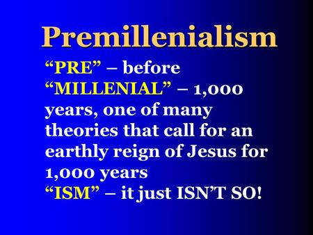 Premillenialism “PRE” – before “MILLENIAL” – 1,000 years, one of many theories that call for an earthly reign of Jesus for 1,000 years “ISM” – it just.