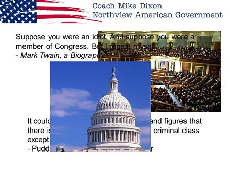 Congress Notes Part 1 Suppose you were an idiot. And suppose you were a member of Congress. But I repeat myself. - Mark Twain, a Biography It could probably.