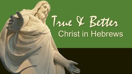 True & Better Christ in Hebrews. True & Better So Be Faithful Hebrews 10.