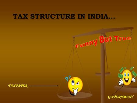 TAX STRUCTURE IN INDIA… TAX STRUCTURE IN INDIA… TAX PAYER GOVERNMENT.