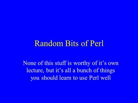 Random Bits of Perl None of this stuff is worthy of it’s own lecture, but it’s all a bunch of things you should learn to use Perl well.