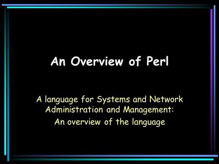 An Overview of Perl A language for Systems and Network Administration and Management: An overview of the language.