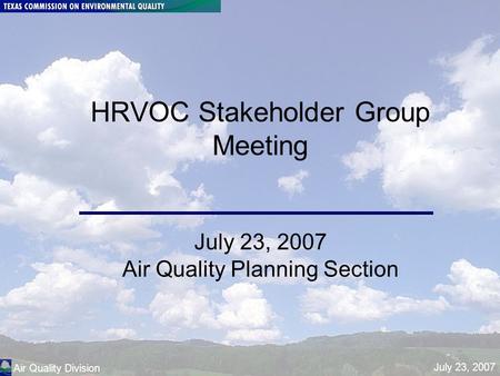 Air Quality Division HRVOC Stakeholder Meeting July 23, 2007 Page 1 HRVOC Stakeholder Group Meeting July 23, 2007 Air Quality Planning Section Air Quality.