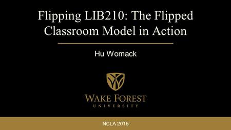 NCLA 2015 Flipping LIB210: The Flipped Classroom Model in Action Hu Womack.