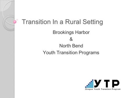 Transition In a Rural Setting Brookings Harbor & North Bend Youth Transition Programs.