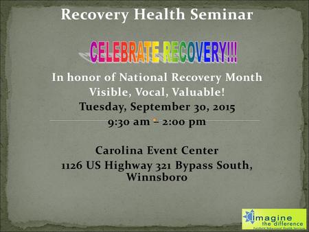 Recovery Health Seminar In honor of National Recovery Month Visible, Vocal, Valuable! Tuesday, September 30, 2015 9:30 am – 2:00 pm Carolina Event Center.