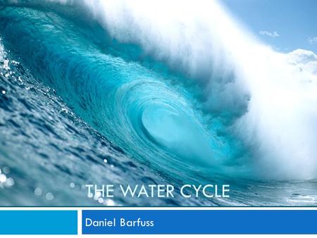 THE WATER CYCLE Daniel Barfuss. Water moves in a continuous cycle. The water you drink today was on earth in the Age of the Dinosaurs! Water is a never-ending.