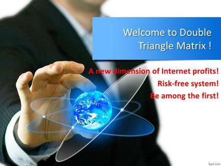 Welcome to Double Triangle Matrix ! A new dimension of Internet profits! Risk-free system! Be among the first!