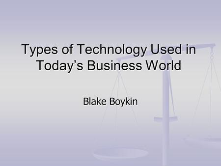 Types of Technology Used in Today’s Business World Blake Boykin.