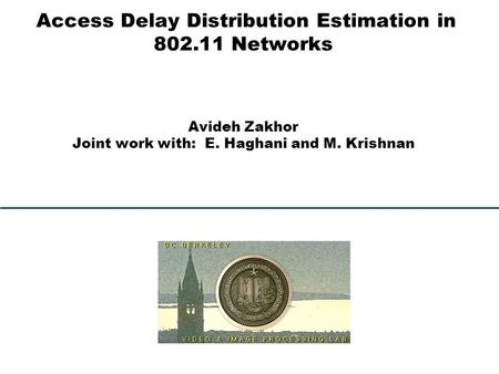 Access Delay Distribution Estimation in 802.11 Networks Avideh Zakhor Joint work with: E. Haghani and M. Krishnan.