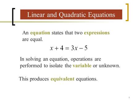 1 Linear and Quadratic Equations An equation states that two expressions are equal. In solving an equation, operations are performed to isolate the variable.