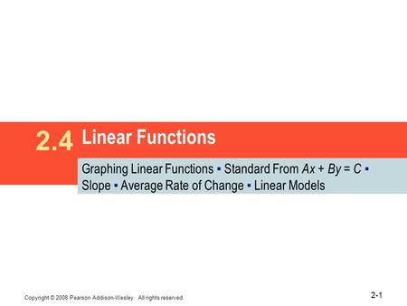 Copyright © 2008 Pearson Addison-Wesley. All rights reserved. 2-1 Linear Functions 2.4 Graphing Linear Functions ▪ Standard From Ax + By = C ▪ Slope ▪