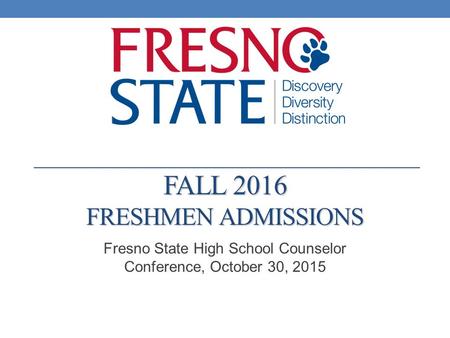 FALL 2016 FRESHMEN ADMISSIONS Fresno State High School Counselor Conference, October 30, 2015.