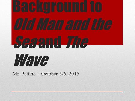 Background to Old Man and the Sea and The Wave Mr. Pettine – October 5/6, 2015.