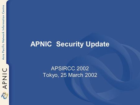 APNIC Security Update APSIRCC 2002 Tokyo, 25 March 2002.