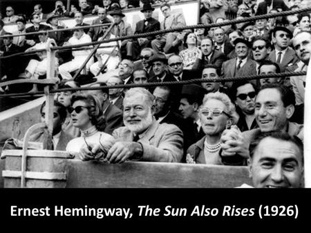 Ernest Hemingway, The Sun Also Rises (1926). “You are all a lost generation.” Gertrude Stein.