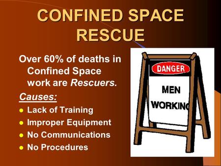 CONFINED SPACE RESCUE Over 60% of deaths in Confined Space work are Rescuers. Causes: l Lack of Training l Improper Equipment l No Communications l No.