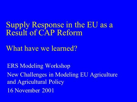 Supply Response in the EU as a Result of CAP Reform What have we learned? ERS Modeling Workshop New Challenges in Modeling EU Agriculture and Agricultural.