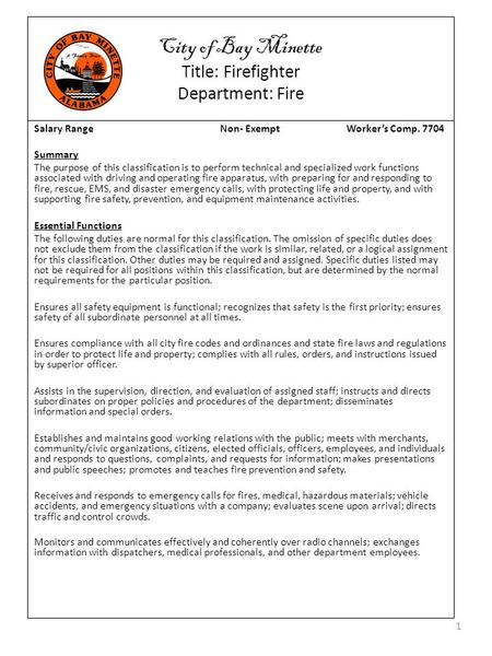 City of Bay Minette Title: Firefighter Department: Fire Salary Range Non- Exempt Worker’s Comp. 7704 Summary The purpose of this classification is to perform.