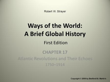 Ways of the World: A Brief Global History First Edition CHAPTER 17 Atlantic Revolutions and Their Echoes 1750–1914 Copyright © 2009 by Bedford/St. Martin’s.