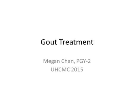 Gout Treatment Megan Chan, PGY-2 UHCMC 2015. Gout Acute gouty arthritis = monosodium urate crystals in synovial fluid leukocytes – Serum urate ≥ 6.8 =