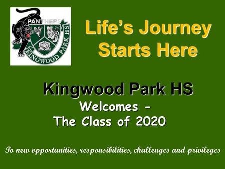 Life’s Journey Starts Here Kingwood Park HS Kingwood Park HS Welcomes - The Class of 2020 The Class of 2020 To new opportunities, responsibilities, challenges.