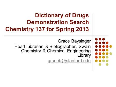 Dictionary of Drugs Demonstration Search Chemistry 137 for Spring 2013 Grace Baysinger Head Librarian & Bibliographer, Swain Chemistry & Chemical Engineering.