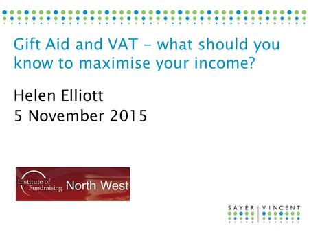 Helen Elliott 5 November 2015 Gift Aid and VAT - what should you know to maximise your income?