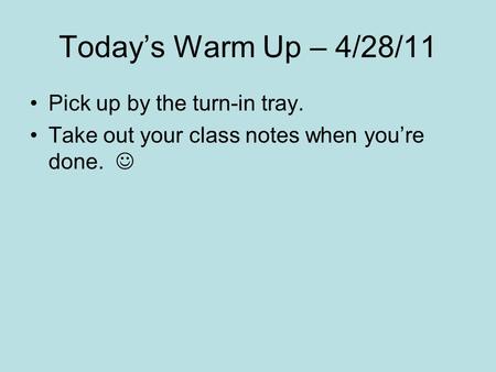 Today’s Warm Up – 4/28/11 Pick up by the turn-in tray. Take out your class notes when you’re done.